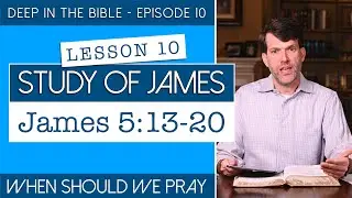 James - Lesson 10: When Should We Pray? | James 5:13-20 | Deep in the Bible 10