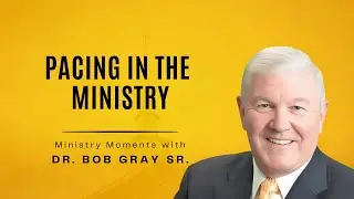 Pacing in the Ministry - Ministry Moments with Dr.  Bob Gray, Sr.