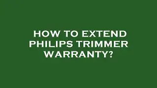 How to extend philips trimmer warranty?