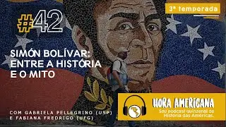 #42 - Simón Bolívar: entre a história e o mito