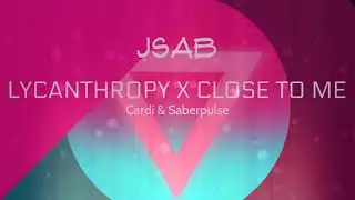 Lycanthropy x Close To Me JSAB Mashup