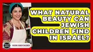 What Natural Beauty Can Jewish Children Find In Israel? - Raising Jewish Children