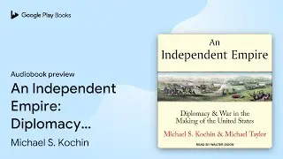 An Independent Empire: Diplomacy & War in the&hellip; by Michael S. Kochin &middot; Audiobook preview