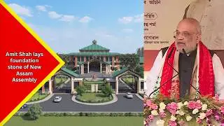 Amit Shah lays foundation stone of New Assam Assembly, inaugurates projects worth Rs 825 crore....