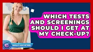 Which Tests And Screenings Should I Get At My Check-up? - Pancreatic Health Network