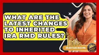 What Are The Latest Changes To Inherited IRA RMD Rules? - Golden Years Investing