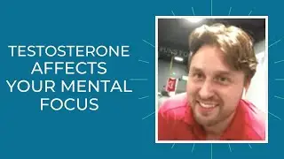 Testosterone and Its Relation to Your Mental Focus, Cognitive and Overall Well Being