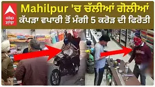 Mahilpur 'ਚ ਚੱਲੀਆਂ ਗੋ+ਲੀਆਂ,ਕੱਪੜਾ ਵਪਾਰੀ ਤੋਂ ਮੰਗੀ 5 ਕਰੋੜ ਦੀ ਫਿਰੋਤੀ