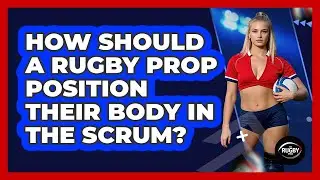How Should A Rugby Prop Position Their Body In The Scrum? - The Rugby Pros