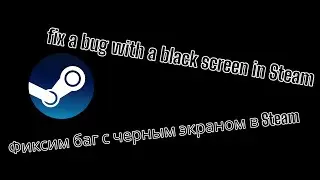 fix a bug with a black screen in Steam | Фиксим баг с черным экраном в Steam
