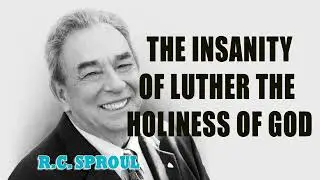 The Insanity of Luther The Holiness of God with R.C. Sproul