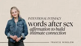 Intentional Intimacy - Words After Sex (Affirmation to Build Intimate Connection)