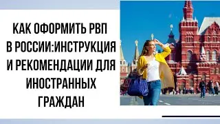 Как оформить РВП в России: инструкция и рекомендации для иностранных граждан
