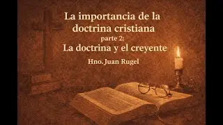 05. La importancia de la doctrina cristiana Parte 2.1: La doctrina y el creyente | Hno. Juan Rugel