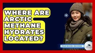 Where Are Arctic Methane Hydrates Located? - Polar Regions Uncovered