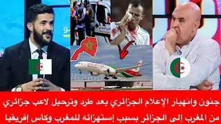 جنون وانهيار الإعلام الجزائري بعد طرد وترحيل لاعب جزائري من المغرب بسبب إستهزائه للمغرب وكأس إفريقيا