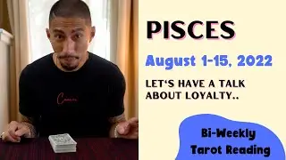 PISCES | LET'S HAVE A TALK ABOUT LOYALTY | AUGUST 1-15, 2022 BI-WEEKLY TAROT READING