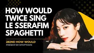 [282ND HOW WOULD] TWICE SING LE SSERAFIM - SPAGHETTI