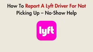 How To Report A Lyft Driver For Not Picking Up &ndash; No-Show Help