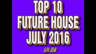 Top 10 Future House Drops July 2016 (Epi 108)