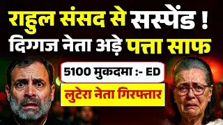 राहुल संसद से सस्पेंड ! दिग्गज नेता अड़े पत्ता साफ़। 5100 मुकदमा :-ED, लूटरा नेता गिरफ्तार 