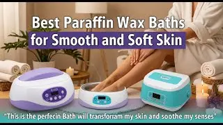 TOP 5 Best Paraffin Wax Baths For Smooth And Soft Skin 2025