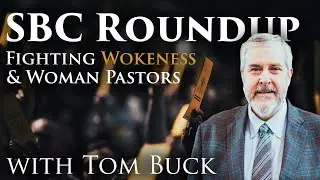 SBC Roundup: Fighting Wokeness & Women Pastors with Tom Buck
