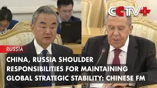China, Russia Shoulder Responsibilities for Maintaining Global Strategic Stability: Chinese FM