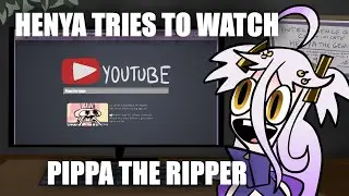 HENYA TRIES TO WATCH PIPPA THE RIPPER