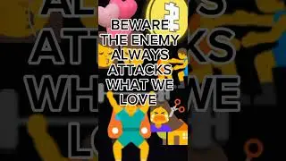 BEWARE THE ENEMY ALWAYS ATTACKS WHAT WE LOVE