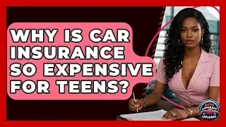 Why Is Car Insurance So Expensive For Teens? - Auto Coverage Explained