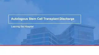 Autologous stem cell transplant discharge: Leaving the hospital
