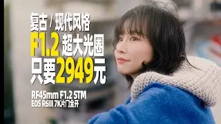 把影像风格的“选择权”，交回你手！复古？现代？——RF 45mm F1.2 STM深度实拍评测！