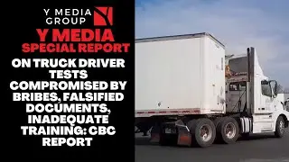 ON TRUCK DRIVER TESTS COMPROMISED BY BRIBES, FALSIFIED DOCUMENTS, INADEQUATE TRAINING: CBC REPORT