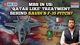 MBS In US: Saudi&rsquo;s F-35 Pitch - For Stealth Upgrade Or To Woo Trump For Qatar Like Treatment?