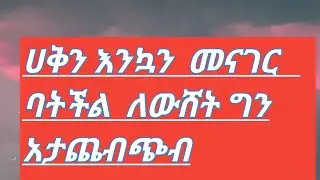 ሀቅን እንኳን  መናገር  ባትችል  ለውሸት ግን  አታጨብጭብ