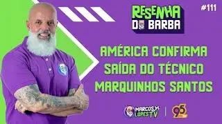 🟣 RESENHA DO BARBA #111 | AM&Eacute;RICA CONFIRMA SA&Iacute;DA DO T&Eacute;CNICO MARQUINHOS SANTOS