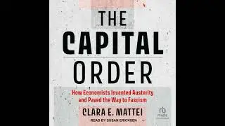 Capital Order: How Economists Invented Austerity and Paved the Way to Fascism - Clara E. Mattei