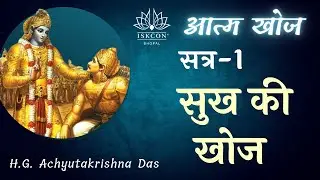 आत्म खोज | सत्र -1 | ( सुख की खोज  ) | - H.G. Achyutakrishna Das