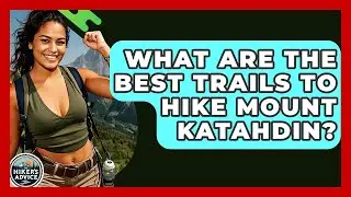 What Are The Best Trails To Hike Mount Katahdin? - The Hiker's Advice
