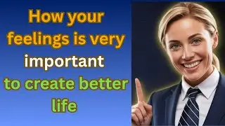 How your feelings is very important to create better life