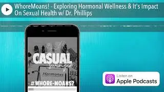 WhoreMoans! - Exploring Hormonal Wellness & It's Impact On Sexual Health w/ Dr. Phillips
