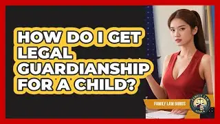How Do I Get Legal Guardianship For A Child? - Family Law Gurus