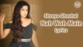 Nah Woh Main Lyrics | Shreya Ghoshal | Lyrics Babes