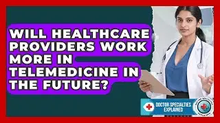 Will Healthcare Providers Work More in Telemedicine in the Future?