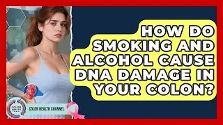How Do Smoking And Alcohol Cause DNA Damage In Your Colon? - Colon Health Channel