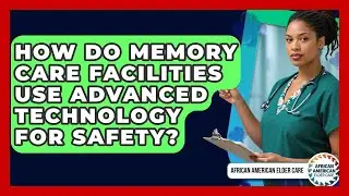How Do Memory Care Facilities Use Advanced Technology For Safety? - African American Elder Care