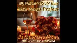 Dj NEOPHRON feat Bad Songs Project -  Это всё любовь (DRUM AND BASS VERSION)