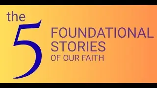 the Five Foundational Stories of Our Faith (Part 2)