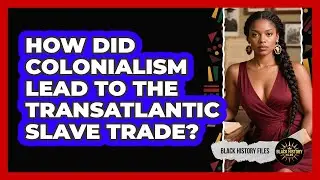 How Did Colonialism Lead To The Transatlantic Slave Trade? - Black History Files